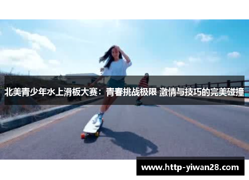 北美青少年水上滑板大赛：青春挑战极限 激情与技巧的完美碰撞