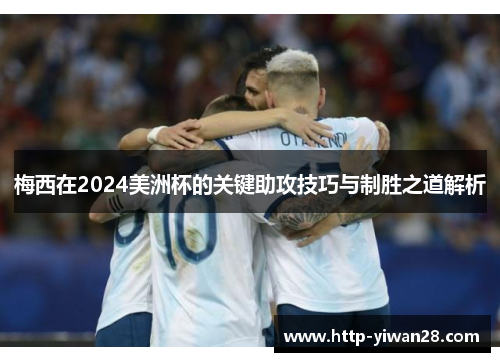 梅西在2024美洲杯的关键助攻技巧与制胜之道解析