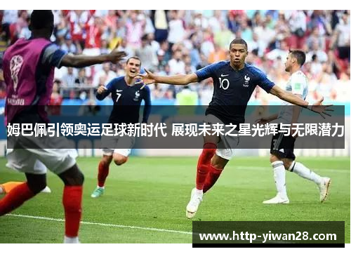 姆巴佩引领奥运足球新时代 展现未来之星光辉与无限潜力