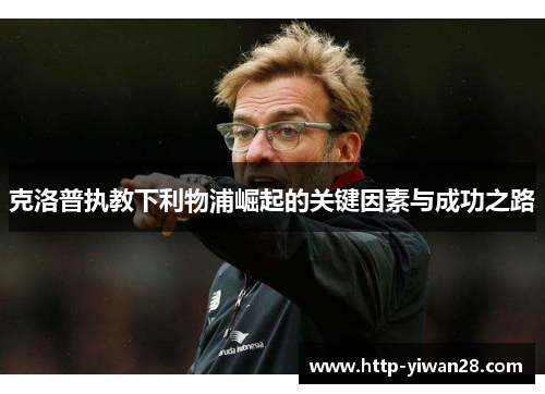 克洛普执教下利物浦崛起的关键因素与成功之路
