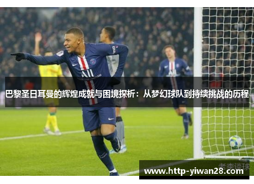 巴黎圣日耳曼的辉煌成就与困境探析：从梦幻球队到持续挑战的历程