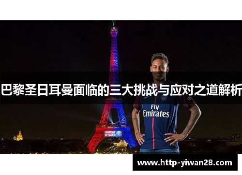 巴黎圣日耳曼面临的三大挑战与应对之道解析