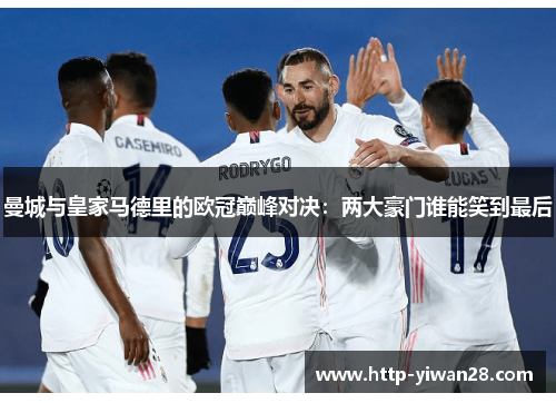 曼城与皇家马德里的欧冠巅峰对决：两大豪门谁能笑到最后