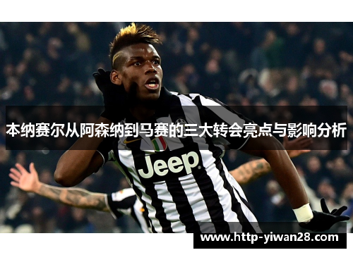 本纳赛尔从阿森纳到马赛的三大转会亮点与影响分析