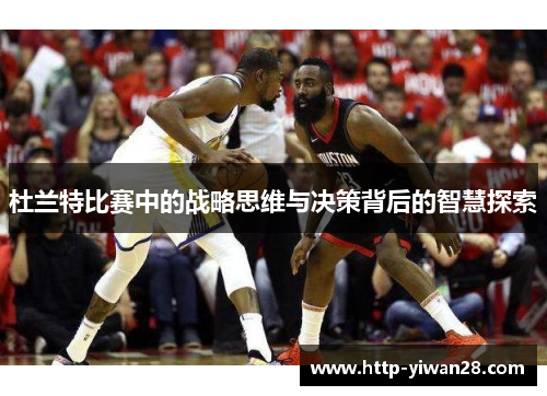 杜兰特比赛中的战略思维与决策背后的智慧探索