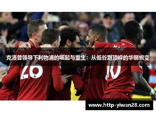 克洛普领导下利物浦的崛起与重生：从低谷到顶峰的华丽蜕变