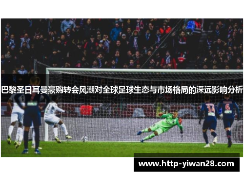 巴黎圣日耳曼豪购转会风潮对全球足球生态与市场格局的深远影响分析