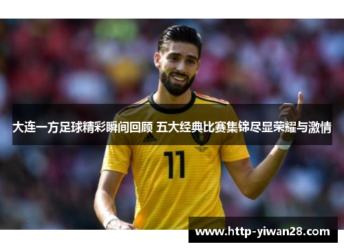 大连一方足球精彩瞬间回顾 五大经典比赛集锦尽显荣耀与激情