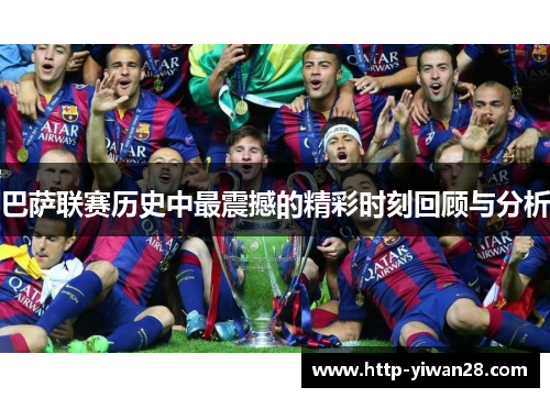 巴萨联赛历史中最震撼的精彩时刻回顾与分析