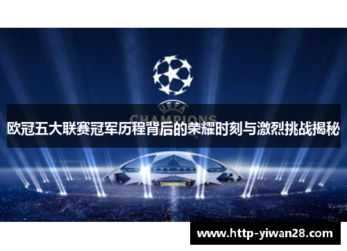 欧冠五大联赛冠军历程背后的荣耀时刻与激烈挑战揭秘