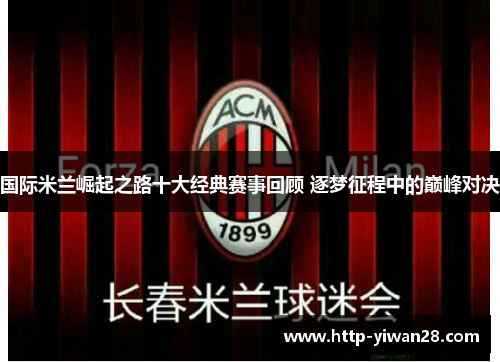 国际米兰崛起之路十大经典赛事回顾 逐梦征程中的巅峰对决