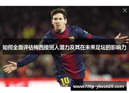 如何全面评估梅西接班人潜力及其在未来足坛的影响力