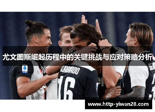 尤文图斯崛起历程中的关键挑战与应对策略分析