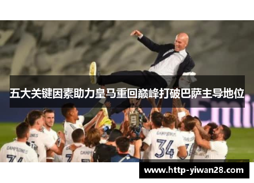 五大关键因素助力皇马重回巅峰打破巴萨主导地位