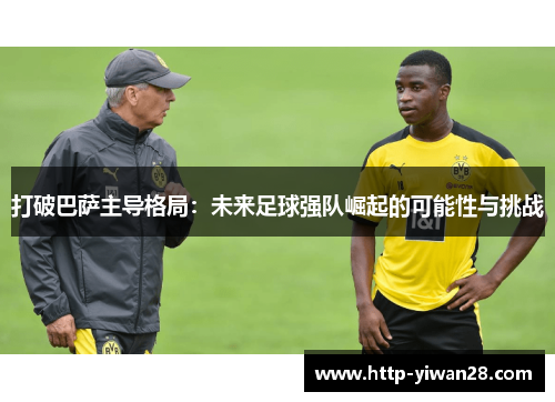 打破巴萨主导格局：未来足球强队崛起的可能性与挑战