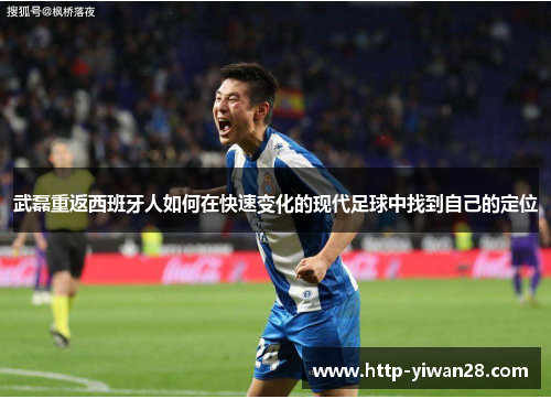 武磊重返西班牙人如何在快速变化的现代足球中找到自己的定位