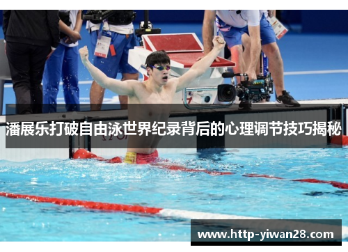 潘展乐打破自由泳世界纪录背后的心理调节技巧揭秘
