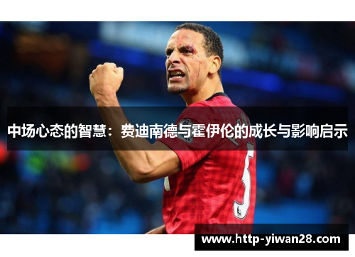 中场心态的智慧：费迪南德与霍伊伦的成长与影响启示