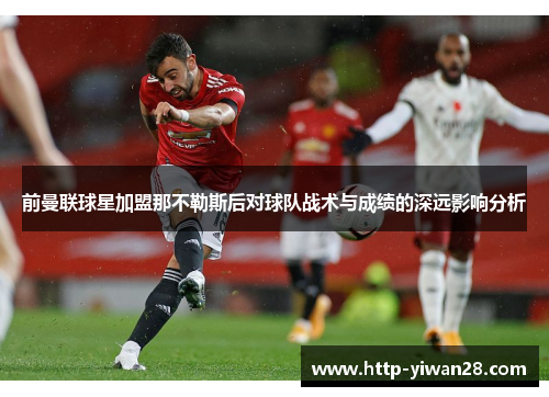 前曼联球星加盟那不勒斯后对球队战术与成绩的深远影响分析