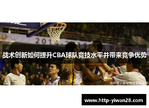战术创新如何提升CBA球队竞技水平并带来竞争优势