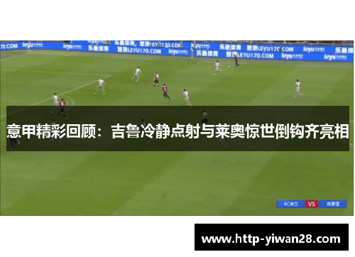 意甲精彩回顾：吉鲁冷静点射与莱奥惊世倒钩齐亮相