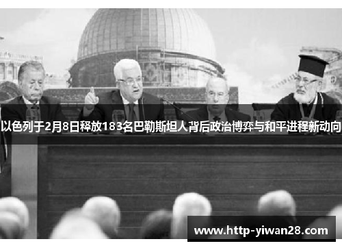 以色列于2月8日释放183名巴勒斯坦人背后政治博弈与和平进程新动向
