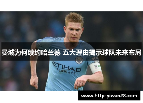 曼城为何续约哈兰德 五大理由揭示球队未来布局