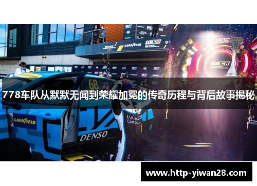 778车队从默默无闻到荣耀加冕的传奇历程与背后故事揭秘