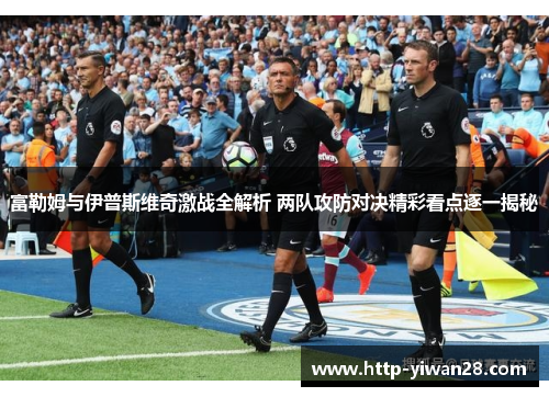 富勒姆与伊普斯维奇激战全解析 两队攻防对决精彩看点逐一揭秘