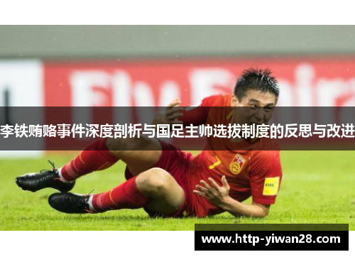 李铁贿赂事件深度剖析与国足主帅选拔制度的反思与改进