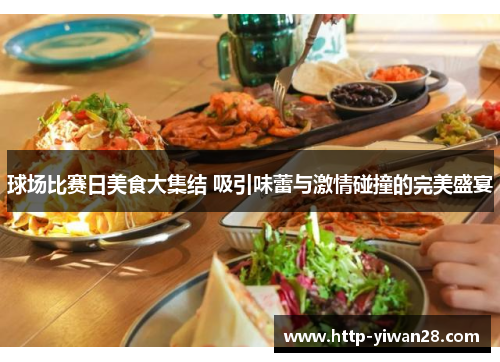 球场比赛日美食大集结 吸引味蕾与激情碰撞的完美盛宴