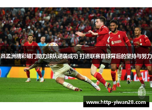吕孟洲精彩破门助力球队逆袭成功 打进联赛首球背后的坚持与努力