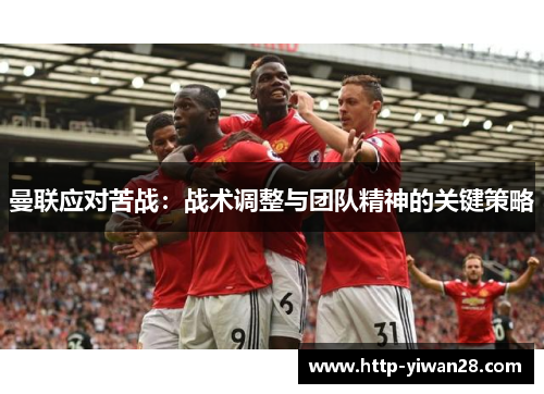 曼联应对苦战：战术调整与团队精神的关键策略