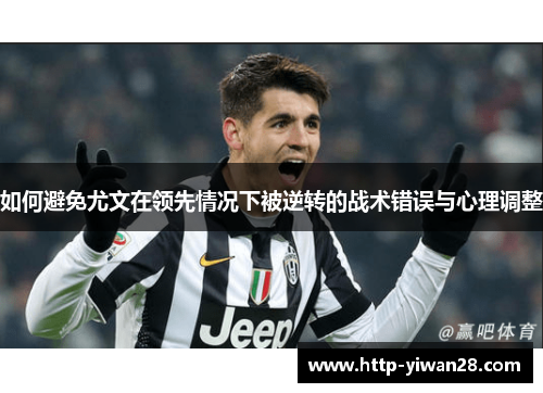 如何避免尤文在领先情况下被逆转的战术错误与心理调整