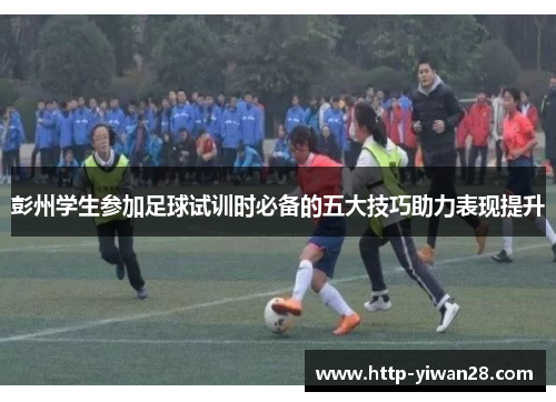 彭州学生参加足球试训时必备的五大技巧助力表现提升
