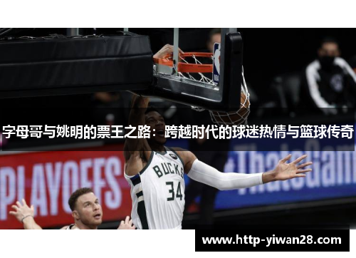 字母哥与姚明的票王之路：跨越时代的球迷热情与篮球传奇