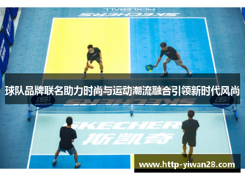 球队品牌联名助力时尚与运动潮流融合引领新时代风尚