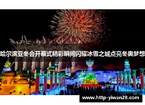 哈尔滨亚冬会开幕式精彩瞬间闪耀冰雪之城点亮冬奥梦想