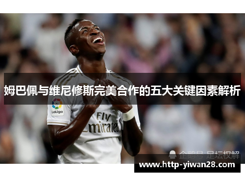 姆巴佩与维尼修斯完美合作的五大关键因素解析