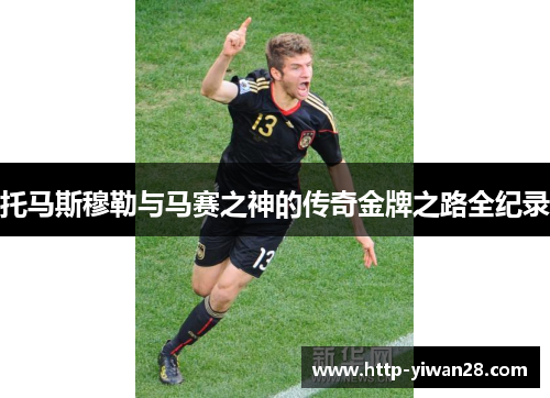 托马斯穆勒与马赛之神的传奇金牌之路全纪录