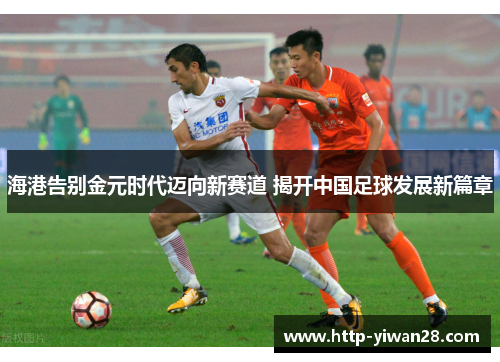 海港告别金元时代迈向新赛道 揭开中国足球发展新篇章