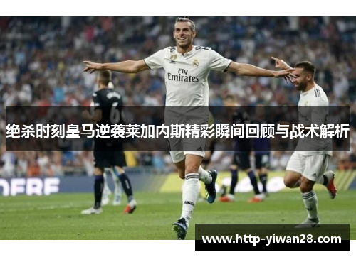 绝杀时刻皇马逆袭莱加内斯精彩瞬间回顾与战术解析