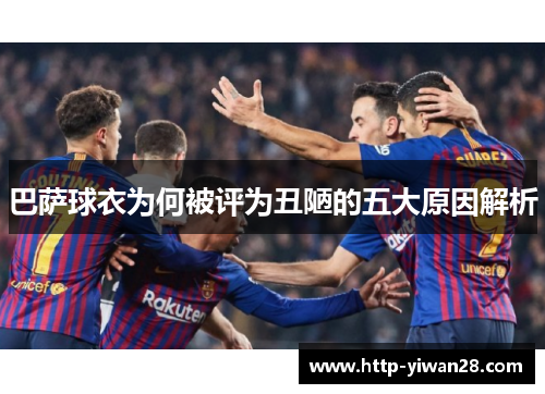 巴萨球衣为何被评为丑陋的五大原因解析