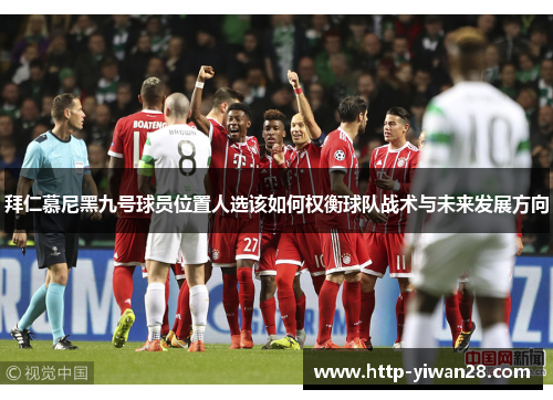 拜仁慕尼黑九号球员位置人选该如何权衡球队战术与未来发展方向