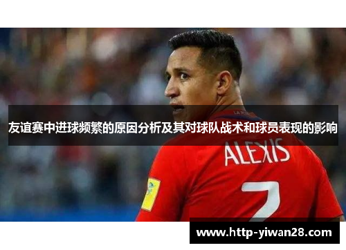 友谊赛中进球频繁的原因分析及其对球队战术和球员表现的影响
