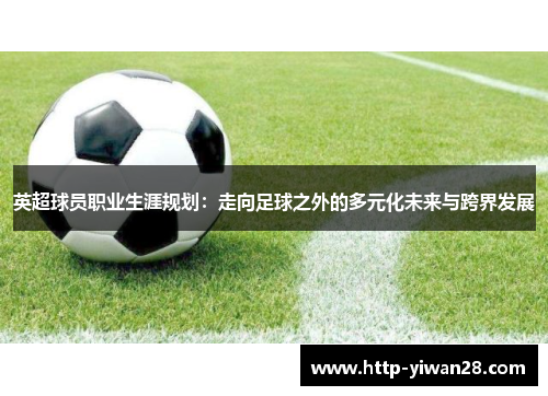 英超球员职业生涯规划：走向足球之外的多元化未来与跨界发展