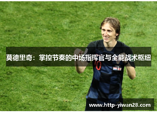 莫德里奇：掌控节奏的中场指挥官与全能战术枢纽