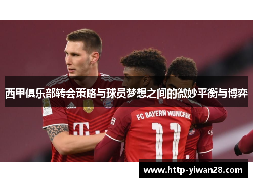 西甲俱乐部转会策略与球员梦想之间的微妙平衡与博弈 西甲俱乐部转会策略与球员梦想之间的微妙平衡与博弈