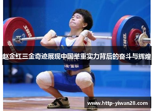 赵金红三金奇迹展现中国举重实力背后的奋斗与辉煌 赵金红三金奇迹展现中国举重实力背后的奋斗与辉煌