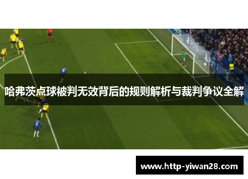 哈弗茨点球被判无效背后的规则解析与裁判争议全解 哈弗茨点球被判无效背后的规则解析与裁判争议全解
